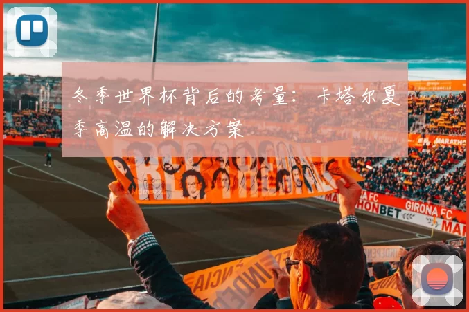 冬季世界杯背后的考量:卡塔尔夏季高温的解决方案
