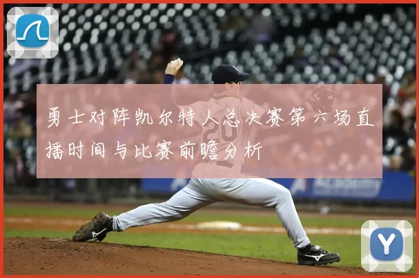 勇士对阵凯尔特人总决赛第六场直播时间与比赛前瞻分析