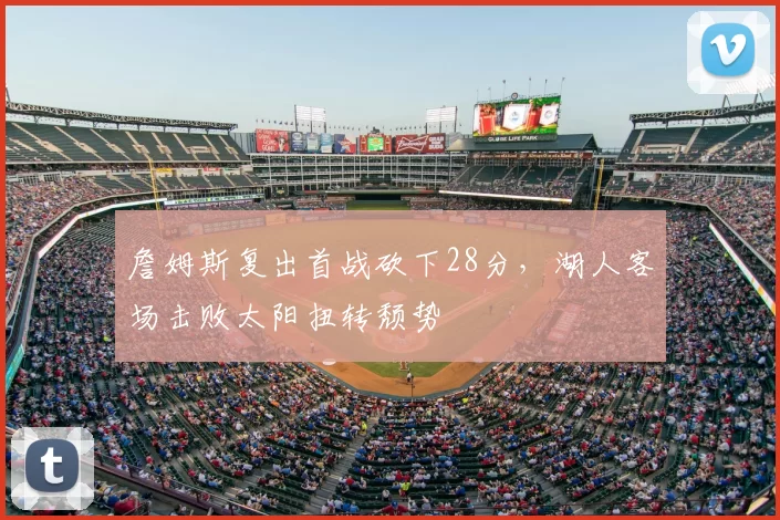 詹姆斯复出首战砍下28分，湖人客场击败太阳扭转颓势