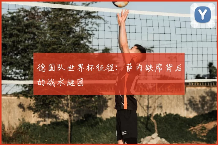 德国队世界杯征程：萨内缺席背后的战术谜团
