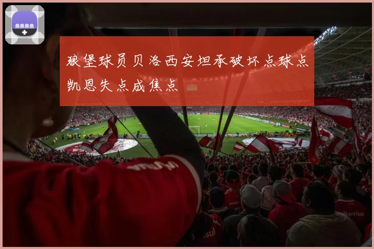 狼堡球员贝洛西安坦承破坏点球点凯恩失点成焦点