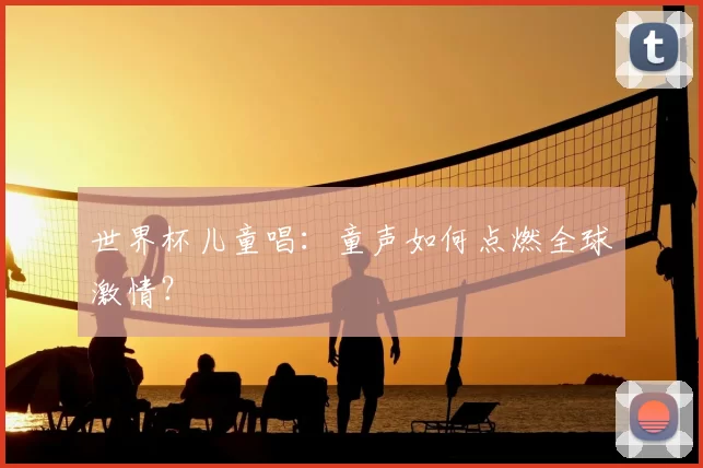 世界杯儿童唱：童声如何点燃全球激情？