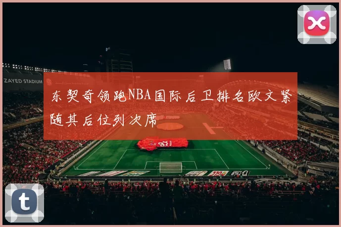 东契奇领跑NBA国际后卫排名欧文紧随其后位列次席