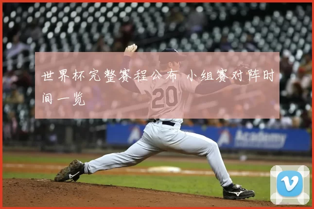 世界杯完整赛程公布 小组赛对阵时间一览