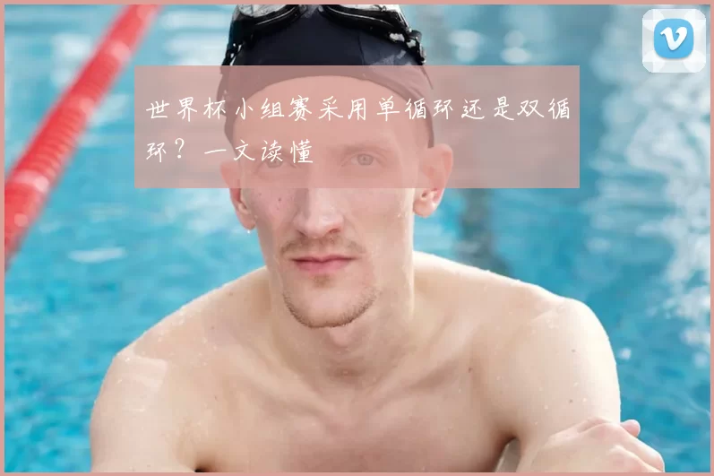 世界杯小组赛采用单循环还是双循环？一文读懂