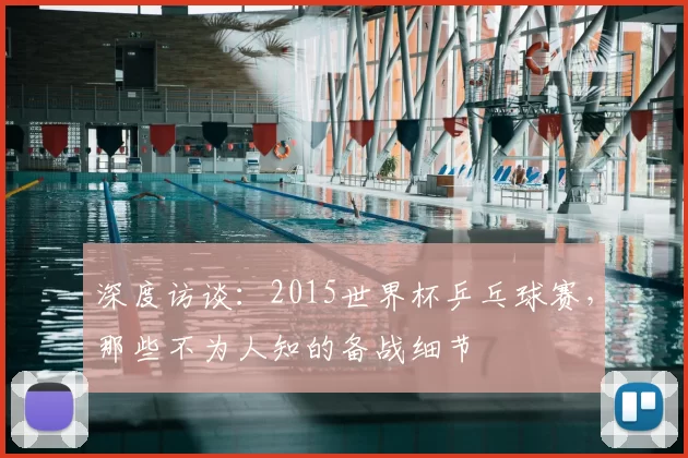 深度访谈:2015世界杯乒乓球赛,那些不为人知的备战细节
