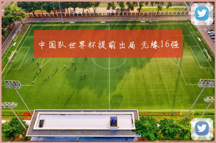 中国队世界杯提前出局 无缘16强