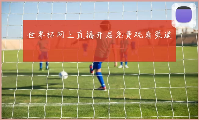 世界杯网上直播开启免费观看渠道