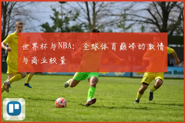 世界杯与NBA:全球体育巅峰的激情与商业较量