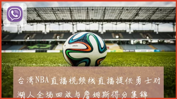 台湾NBA直播视频线直播提供勇士对湖人全场回放与詹姆斯得分集锦