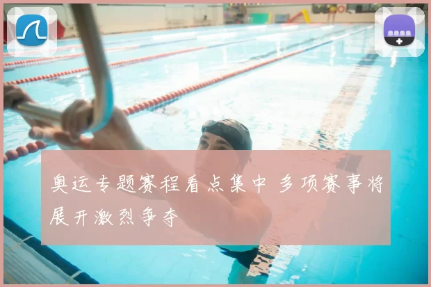 奥运专题赛程看点集中 多项赛事将展开激烈争夺