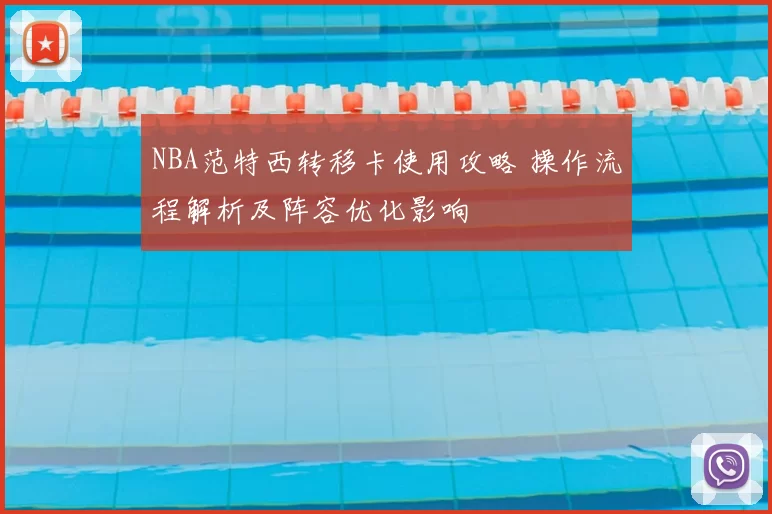 NBA范特西转移卡使用攻略 操作流程解析及阵容优化影响