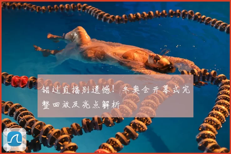 错过直播别遗憾!冬奥会开幕式完整回放及亮点解析
