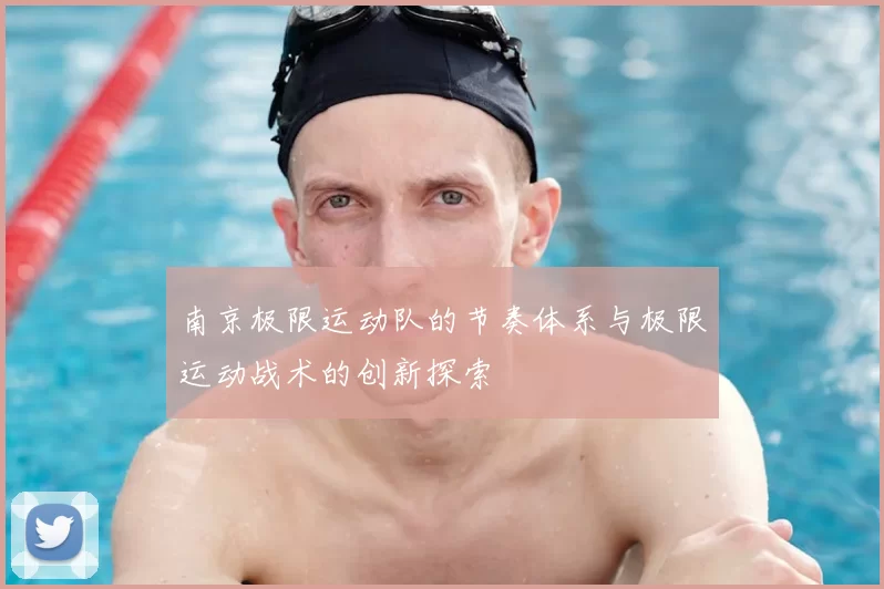 南京极限运动队的节奏体系与极限运动战术的创新探索