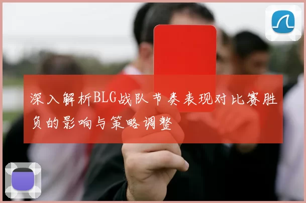 深入解析BLG战队节奏表现对比赛胜负的影响与策略调整