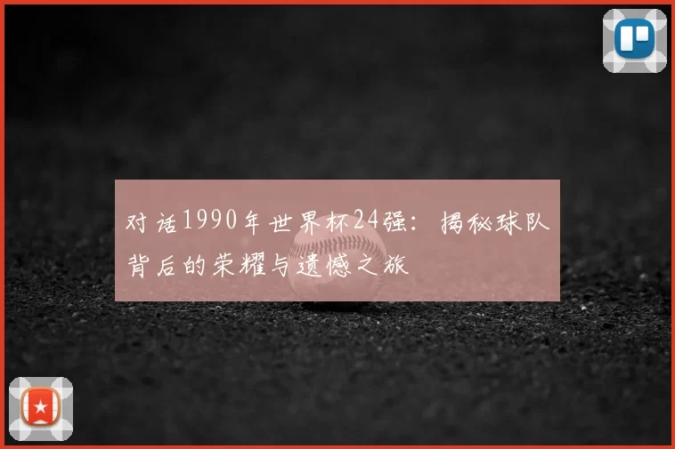 对话1990年世界杯24强:揭秘球队背后的荣耀与遗憾之旅