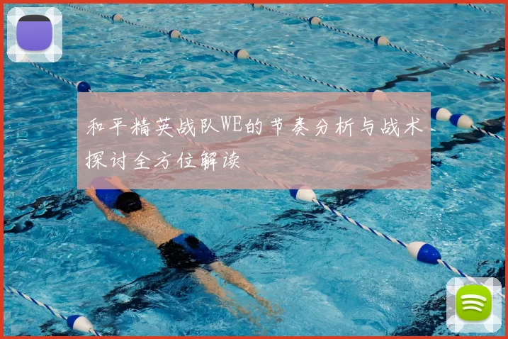 和平精英战队WE的节奏分析与战术探讨全方位解读