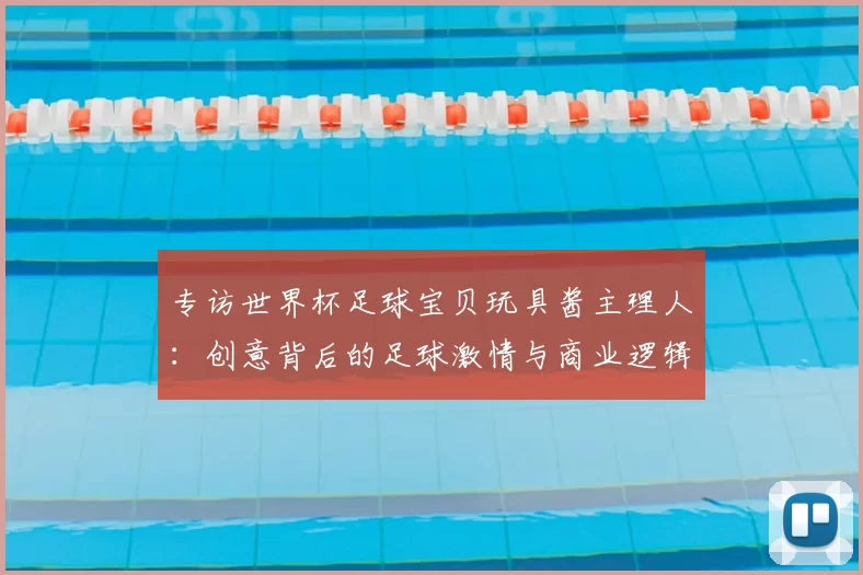 专访世界杯足球宝贝玩具酱主理人:创意背后的足球激情与商业逻辑