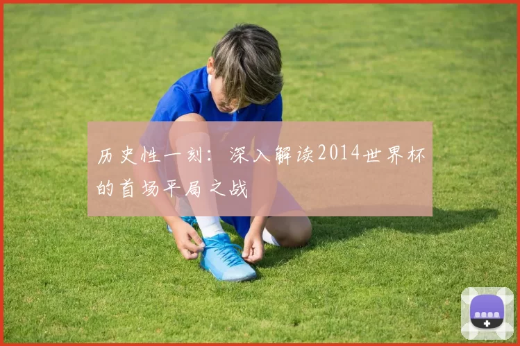 历史性一刻：深入解读2014世界杯的首场平局之战