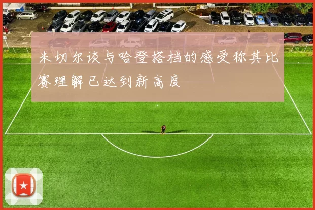 米切尔谈与哈登搭档的感受称其比赛理解已达到新高度