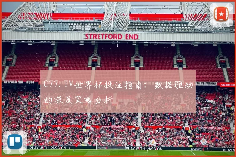 C77.TV世界杯投注指南：数据驱动的深度策略分析