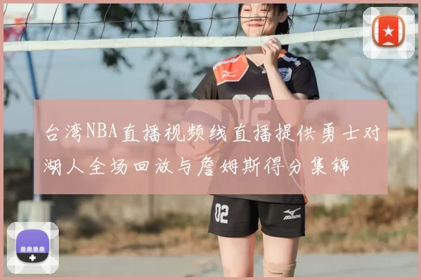 台湾NBA直播视频线直播提供勇士对湖人全场回放与詹姆斯得分集锦